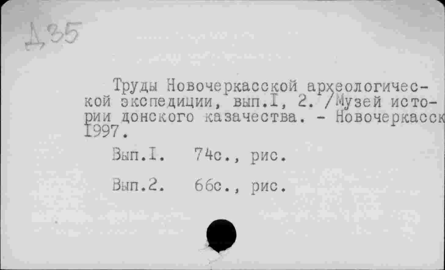 ﻿Труды Новочеркасской археологической экспедиции, вып.1, 2. /Музей исто рии донского казачества. - Новочеркас
Вып.1.	74с., рис.
Вып.2.	66с., рис.